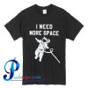 I Need More Space T Shirt