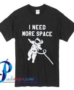 I Need More Space T Shirt