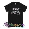 I Paint My Own Reality T-Shirt