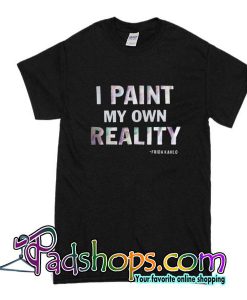 I Paint My Own Reality T-Shirt