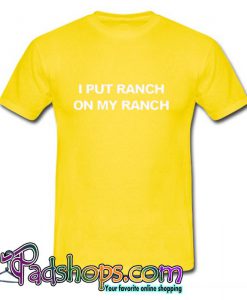 I Put Ranch on my Ranch T Shirt (PSM)