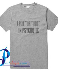 I Put The Hot In Psychotic T Shirt