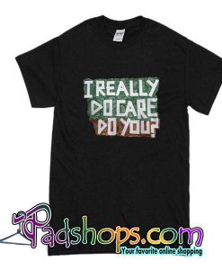 I Really Do Care Do You T-Shirt