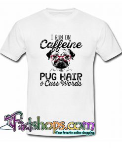 I Run on CaffeinePug Hair and Cuss Words T Shirt SL