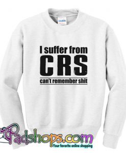 I Suffer From CRS Can t Remember Shit  Sweatshirt SL