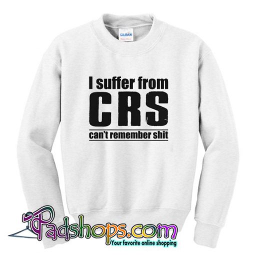 I Suffer From CRS Can t Remember Shit  Sweatshirt SL