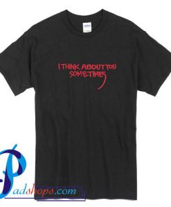 I Think About You Sometimes T Shirt