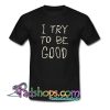 I Try To Be Good T Shirt SL