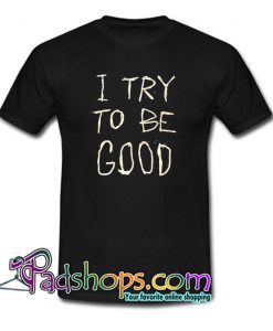 I Try To Be Good T Shirt SL
