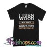 I Turned Wood Into Things What's Your Superpower T-Shirt