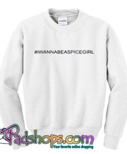 I Wanna Be A Spice Girl Trending Sweatshirt (PSM)