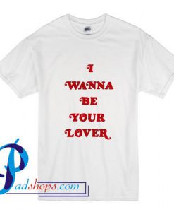 I Wanna Be Your Lover T Shirt