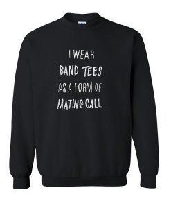 I Wear Band Tees As A Form Of Mating Call Sweatshirt