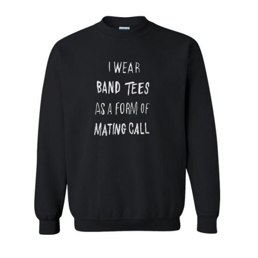 I Wear Band Tees As A Form Of Mating Call Sweatshirt