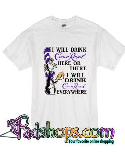 I Will Drink Crown Royal Here Or There I Will Drink Crown Royal Everywhere T-Shirt