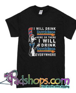 I Will Drink Dutch Bros Here Or There I Will Drink Dutch Bros Everywhere T-Shirt