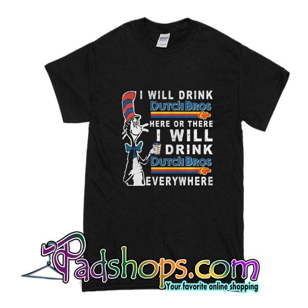 I Will Drink Dutch Bros Here Or There I Will Drink Dutch Bros Everywhere T-Shirt