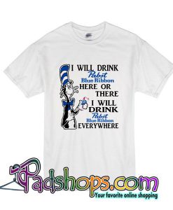 I Will Drink Pabst Blue Ribbon Here Or There I Will Drink Pabst Blue Ribbon Everywhere T-Shirt