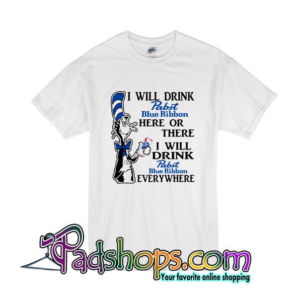 I Will Drink Pabst Blue Ribbon Here Or There I Will Drink Pabst Blue Ribbon Everywhere T-Shirt
