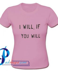 I Will If You Will T Shirt