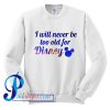 I Will Never Be Too Old For Disney Sweatshirt