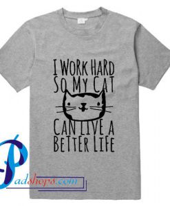 I Work Hard So My Cat T Shirt