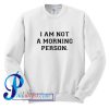 I am Not A Morning Person Sweatshirt