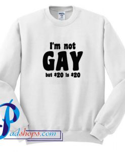 I am Not Gay but 20 dollars is 20 dollars Sweatshirt