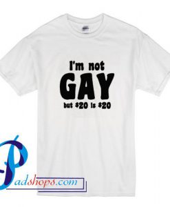I am Not Gay but 20 dollars is 20 dollars T Shirt