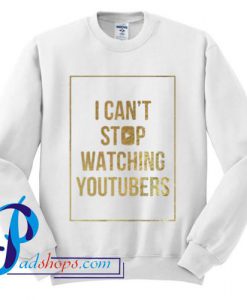 I can't stop watching youtubers sweatshirt
