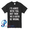 I'd Agree With You But Then We'd Both Be Wrong T Shirt