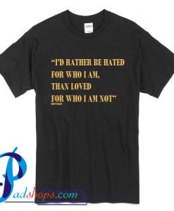 I'd Rather Be Hated For Who I Am T Shirt