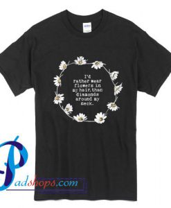 I'd Rather Wear Flowers In My Hair Than Diamonds Around My Neck T Shirt