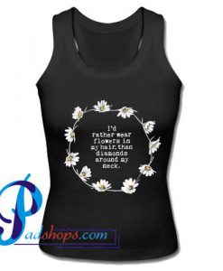 I'd Rather Wear Flowers In My Hair Than Diamonds Around My Neck Tank Top