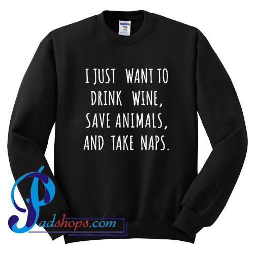 I just want to Drink Wine Save Animals and Take Naps Sweatshirt