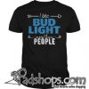 I like Bud Light more than people shirt