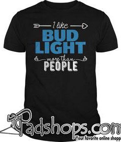 I like Bud Light more than people shirt