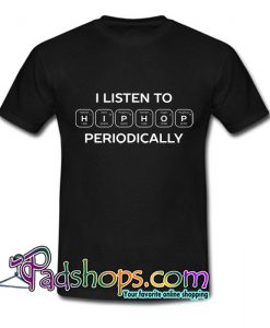 I listen to hip hop periodic science T shirt SL