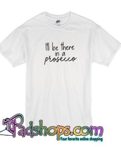 I'll Be There In A Prosecco T Shirt
