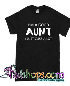 I'm A Good Aunt I Just Cuss A Lot T-Shirt