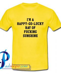 I'm A Happy Go Lucky Ray Of Fucking Sunshine T Shirt