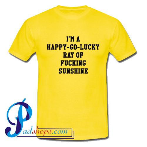 I'm A Happy Go Lucky Ray Of Fucking Sunshine T Shirt