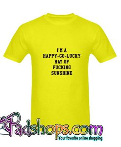 I’m A Happy Go Lucky Ray Of Fucking Sunshine T Shirt