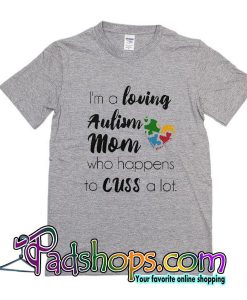 I'm A Loving Autism Mom Who Happens To Cuss A Lot T-Shirt