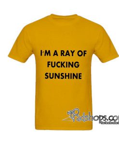 I'm A Ray Of Fucking Sunshine tshirt