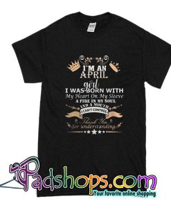 I'm An April Girl I Was Born With My Heart On My Sleeve A Fire In My Soul T-Shirt