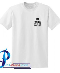 I'm Famous But Nobody Knows It Yet T Shirt