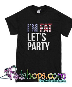 I'm Fat Let's Party T-Shirt