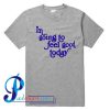 I'm Going To Feel Good Today T Shirt
