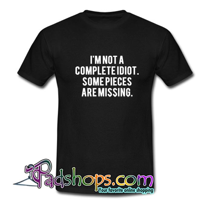 I m Not A Complete Idiot Some Pieces T Shirt SL